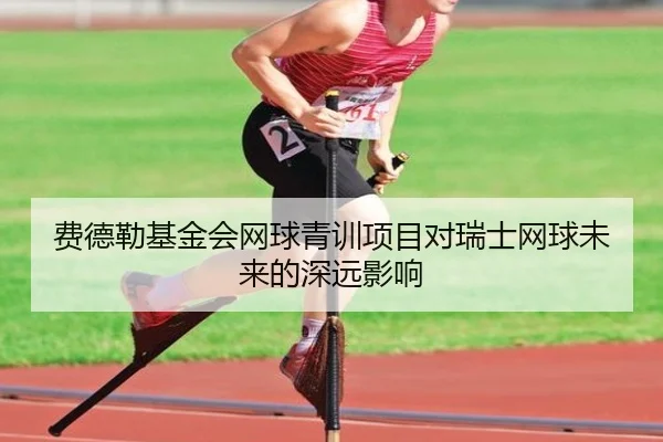 费德勒基金会网球青训项目对瑞士网球未来的深远影响